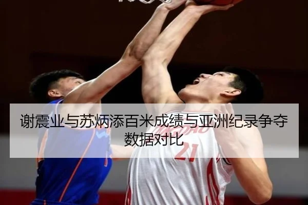 谢震业与苏炳添百米成绩与亚洲纪录争夺数据对比