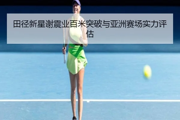 田径新星谢震业百米突破与亚洲赛场实力评估